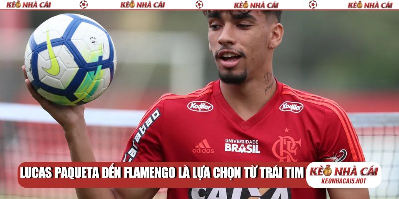 Lucas Paqueta đến Flamengo là lựa chọn từ trái tim