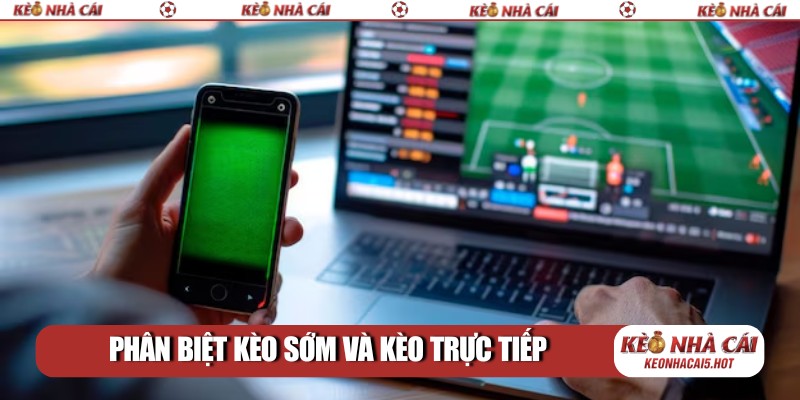 Phân biệt rõ kèo sớm và kèo trực tiếp