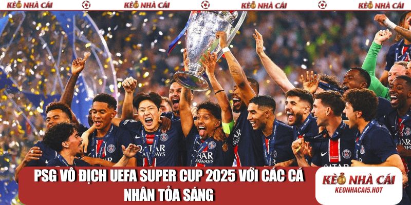 PSG vô địch UEFA Super Cup 2025 với các cá nhân tỏa sáng